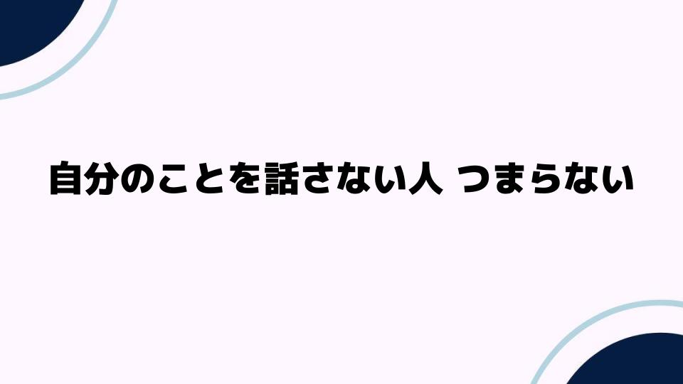 自分のことを話さない人 つまらない心理とは